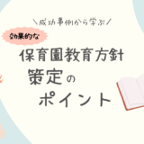 成功事例から学ぶ！効果的な保育園教育方針の策定ポイント